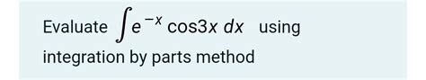 Solved Evaluate Cos3x Dx Using Integration By Parts Method