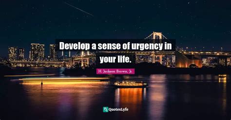 Develop A Sense Of Urgency In Your Life Quote By H Jackson Brown