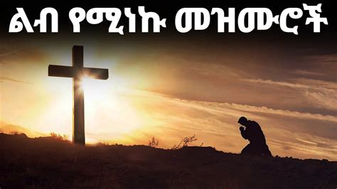 ልብ የሚነኩ መዝሙሮች Ethiopian Protestant Mezmur New Ethiopian Protestant