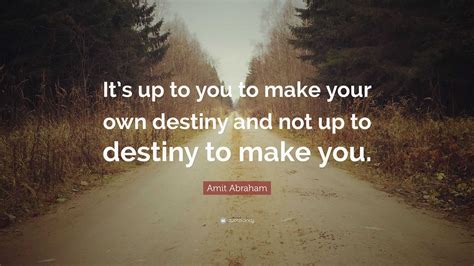 Amit Abraham Quote “its Up To You To Make Your Own Destiny And Not Up To Destiny To Make You”