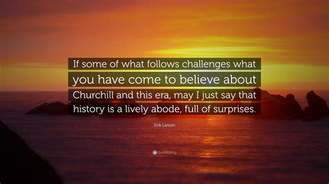Erik Larson Quote: “If some of what follows challenges what you have