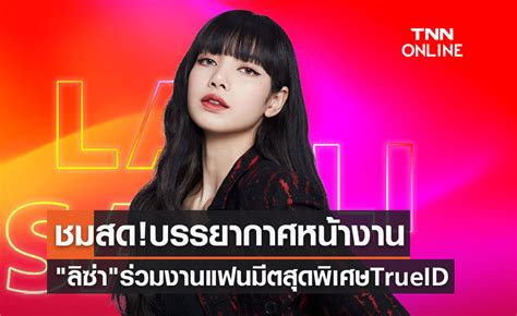 ช่องทางชมสด บรรยากาศหน้างาน ลิซ่า Blackpink ร่วมงานแฟนมีตสุดพิเศษ Trueid