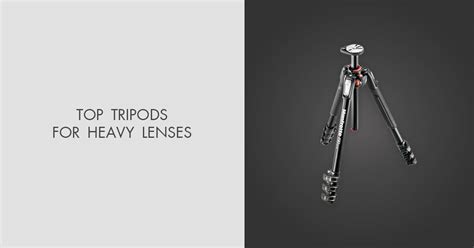 7 Best Tripods For Heavy Lenses And Cameras In 2024