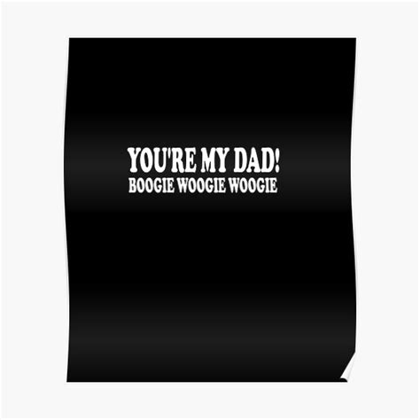 Youre My Dad Boogie Woogie Woogie Poster For Sale By Med