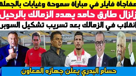 عاجل ورسميا زلزال في الزمالك طارق حامد يهدد بالرحيل وتسريب تشكيل