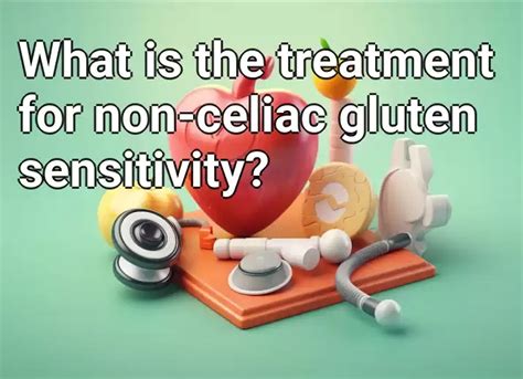 What Is The Treatment For Non Celiac Gluten Sensitivity Healthgovcapital