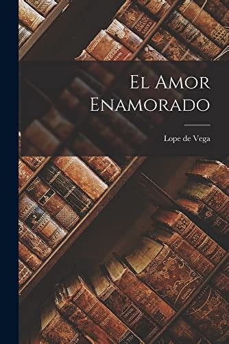 El Amor Enamorado Spanish Edition By Lope De Vega Goodreads