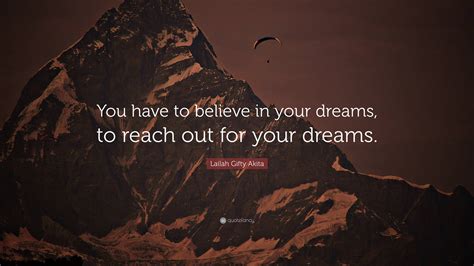 Lailah Ty Akita Quote “you Have To Believe In Your Dreams To Reach Out For Your Dreams ”