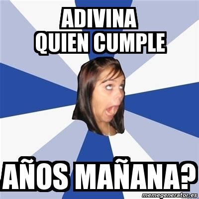 Meme Annoying Facebook Girl adivina quien cumple aÃos maÃana 1924781