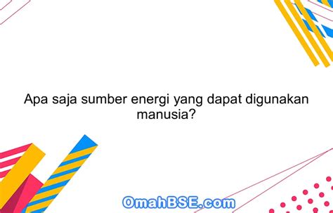 Apa Saja Sumber Energi Yang Dapat Digunakan Manusia Omahbse