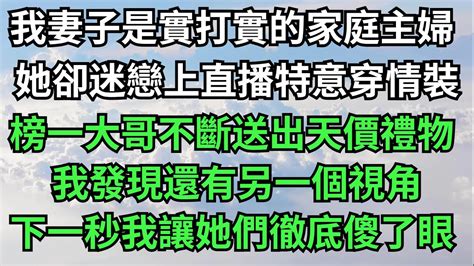 妻子最近迷戀直播，榜一大哥不斷送出天價禮物，妻子背著我穿起了超短裙，直到我發現還有另一個視角【微光歲月】落日溫情 情感故事 花開富貴 深夜淺讀 深夜淺談 家庭矛盾 爽文