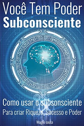 Você Tem Poder Subconsciente Como Usar o Subconsciente Para Criar