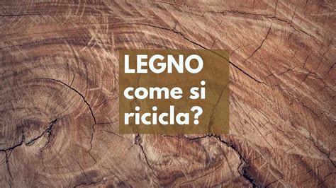 Legno sai come si ricicla C è un processo ben preciso