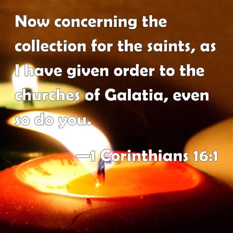 1 Corinthians 16:1 Now concerning the collection for the saints, as I ...