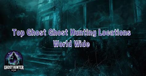 Top Ghost Ghost Hunting Locations World Wide