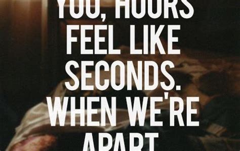 When Im With You Hours Feel Like Seconds When We Re Apart Days Feel Like Years Quotes Cute