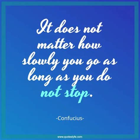 It Does Not Matter How Slowly You Go As Long As You Do Not Stop