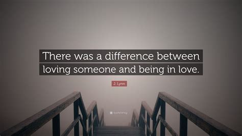 J Lynn Quote There Was A Difference Between Loving Someone And Being