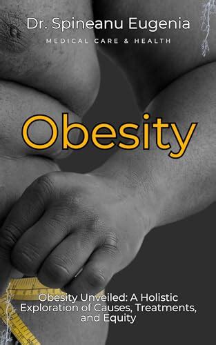 Obesity Unveiled A Holistic Exploration Of Causes Treatments And