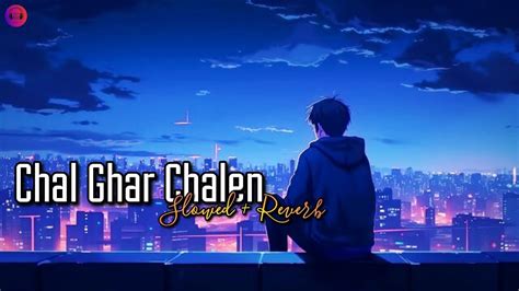 Chal Ghar Chalen Slowed Reverb Lo Fi Arijit Singh Slowed