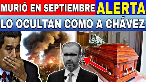 Alerta El Defenestrado Muri En Septiembre Lo Ocultan Como A Ch Vez