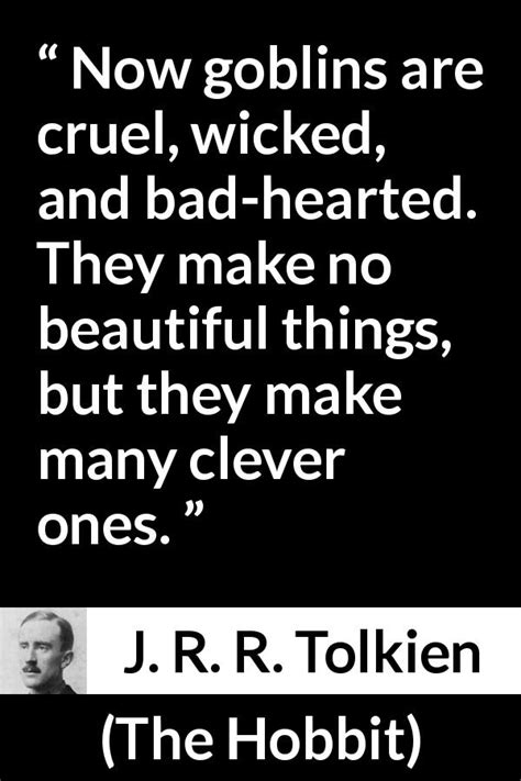 J R R Tolkien “now Goblins Are Cruel Wicked And Bad Hearted ”