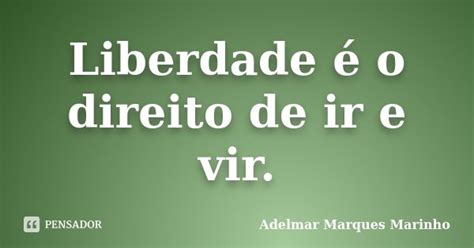 Liberdade O Direito De Ir E Vir Adelmar Marques Marinho Pensador