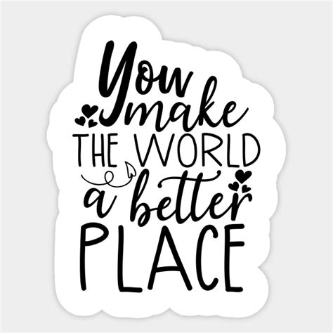 You Make The World A Better Place Positive Words Sticker Teepublic