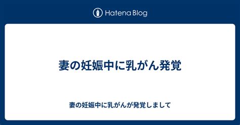 妻の妊娠中に乳がん発覚 妻の妊娠中に乳がんが発覚しまして