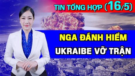 Tin Tổng Hợp 16 5 Nga Đánh Hiểm Ukraine Vỡ Trận Quân Đội TQ Vờn