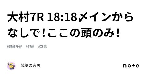 大村7r 18 18〆インからなしで！ここの頭のみ！｜競艇の宮男