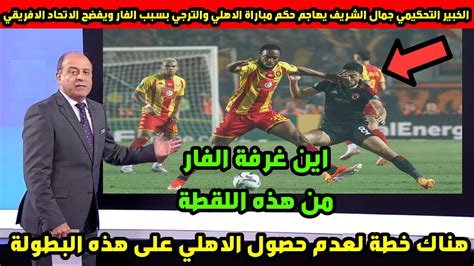 الخبير التحكيمي جمال الشريف يهاجم حكم مباراة الاهلي والترجي بسبب الفار