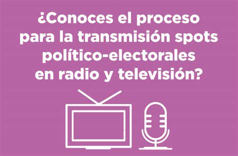 Conoce El Proceso Para La Transmisi N De Spots Pol Tico Electorales En