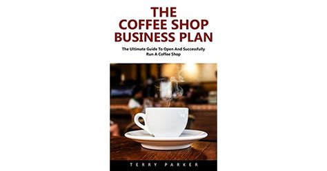 The Coffee Shop Business Plan The Ultimate Guide To Open And Successfully Run A Coffee Shop By