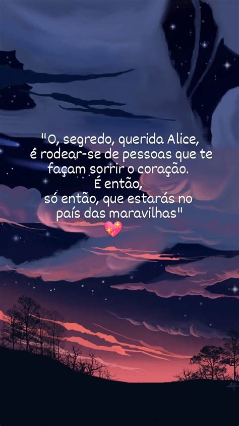 O segredo querida Alice é rodear se de pessoas que te façam sorrir