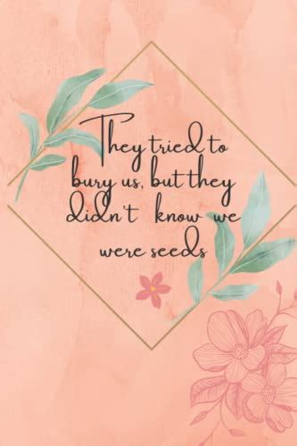 They Tried To Burry Us But They Didn T Know We Were Seeds