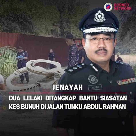 Dua Lelaki Ditangkap Bantu Siasatan Kes Bunuh Di Jalan Tunku Abdul