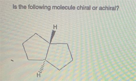 Solved Is the following molecule chiral or achiral Н santy Chegg