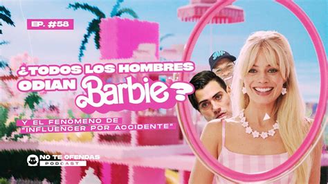 No Te Ofendas Ep 58 Por Que Los Hombres Odian Barbie Y El Fenomeno