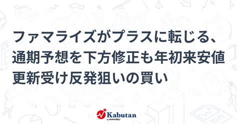 ファマライズがプラスに転じる、通期予想を下方修正も年初来安値更新受け反発狙いの買い 個別株 株探ニュース