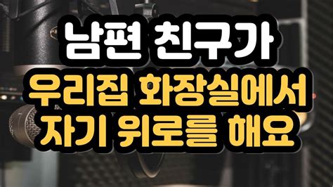 남편 친구가 우리집 화장실에서 자기 위로를 해요 실제사연 Youtube