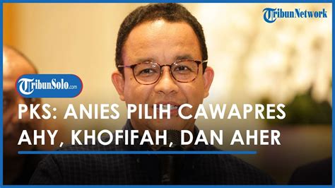 PKS Cawapres Yang Anies Pilih Antara AHY Khofifah Dan Aher YouTube