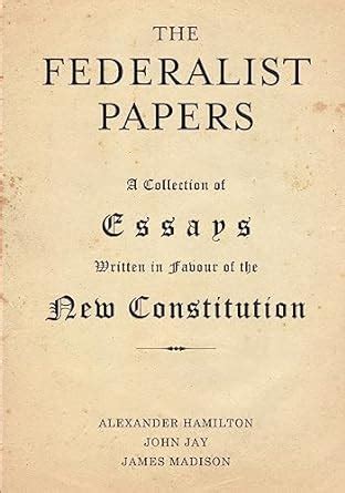 The Federalist Papers A Collection Of Essays Written In Favour Of The