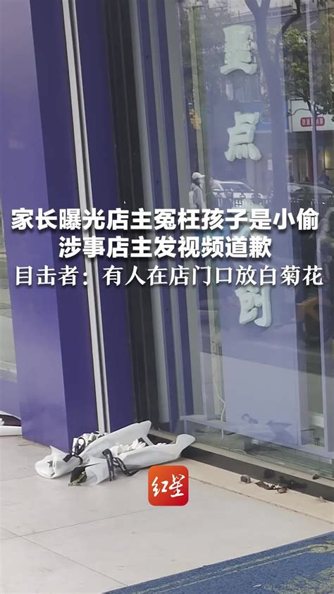 家长曝光店主冤枉孩子是小偷涉事店主发视频道歉目击者有人在店门口放白菊花 凤凰网视频 凤凰网