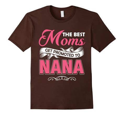 The Best Moms Get Promoted To Nana Beautiful Mom T Shirt Cl Colamaga