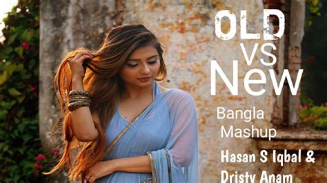 Old Vs New Bangla Mashup Song Hasan S Iqbal Dristy Anam Bangla