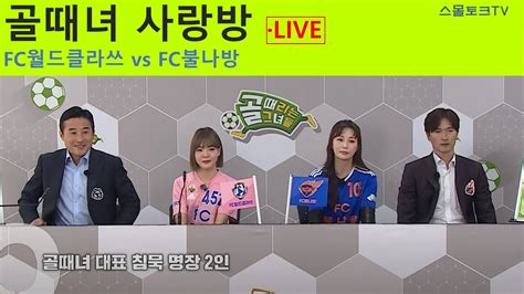 골때리는 그녀들 골때녀 사랑방 FC불나방 vs FC월드클라쓰 6월 7일 YouTube