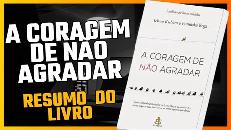 A CORAGEM DE NÃO AGRADAR RESUMO DO LIVRO Ichiro Kishimi e Fumitake