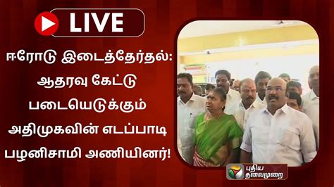 🔴live ஈரோடு இடைத்தேர்தல் ஆதரவு கேட்டு படையெடுக்கும் அதிமுகவின்