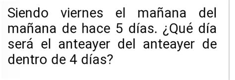 Solved Siendo Viernes El Mañana Del Mañana De Hace 5 Días ¿qué Día